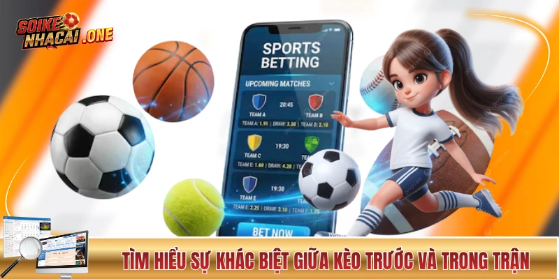 Tìm hiểu sự khác biệt giữa kèo trước và trong trận