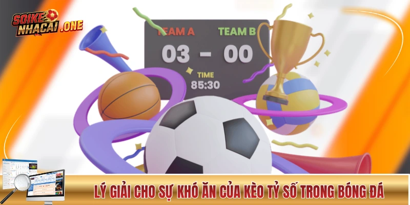 Lý giải cho sự khó ăn của kèo tỷ số trong bóng đá