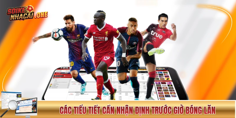 Các tiểu tiết cần nhận định trước giờ bóng lăn
