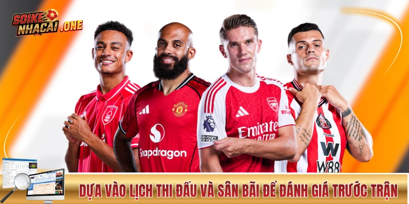 Dựa vào lịch thi đấu và sân bãi để đánh giá trước trận
